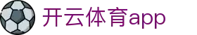 开云体育 - 官方APP下载门户 - 开云首页登录入口 - Kaiyun Sports